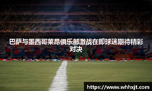 巴萨与墨西哥莱昂俱乐部激战在即球迷期待精彩对决